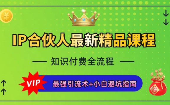 IP合伙人最新精品课程,知识付费全流程+最强引流术+小白避坑指南