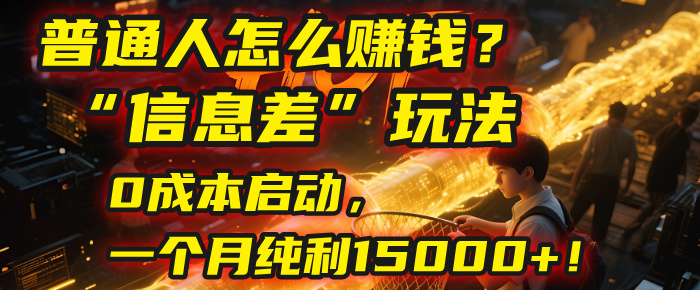 普通人怎么赚钱?2025年马哥揭秘“信息差”玩法:0成本启动,一个月纯利15000+!