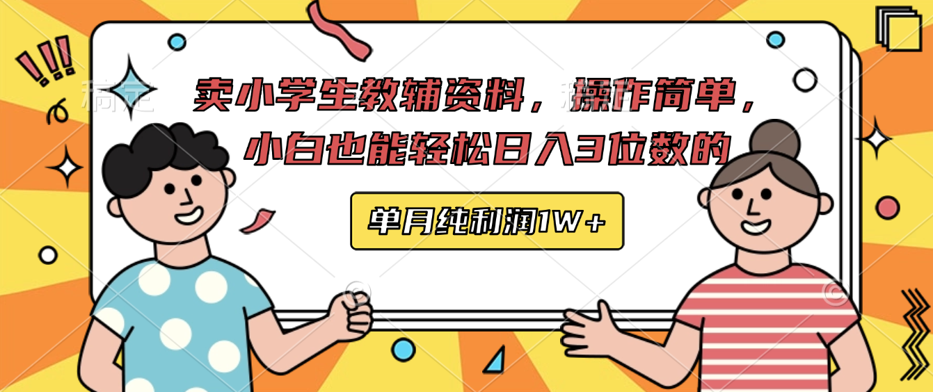 卖小学生教辅资料，操作简单，小白也能轻松日入3 位数的，单月可纯利润1W+