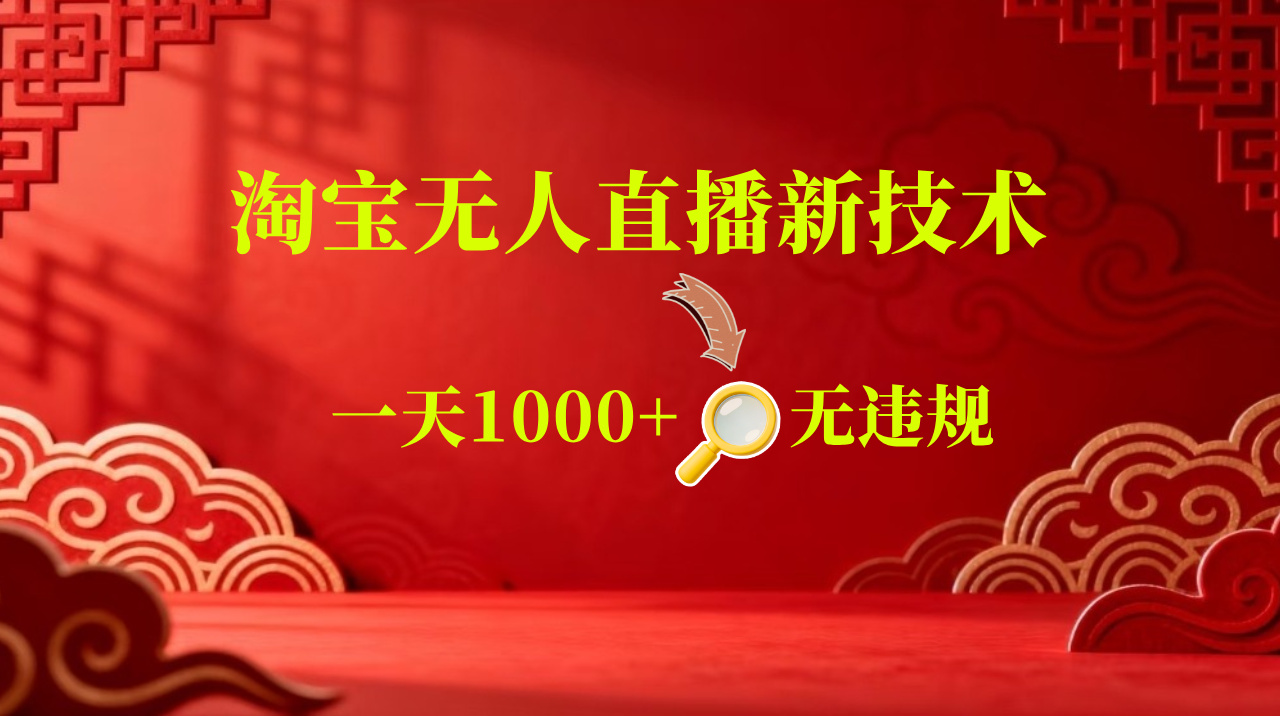 【新技术】淘宝无人直播，独家，日入2K+，无封号，可矩阵，长期稳定【揭秘】