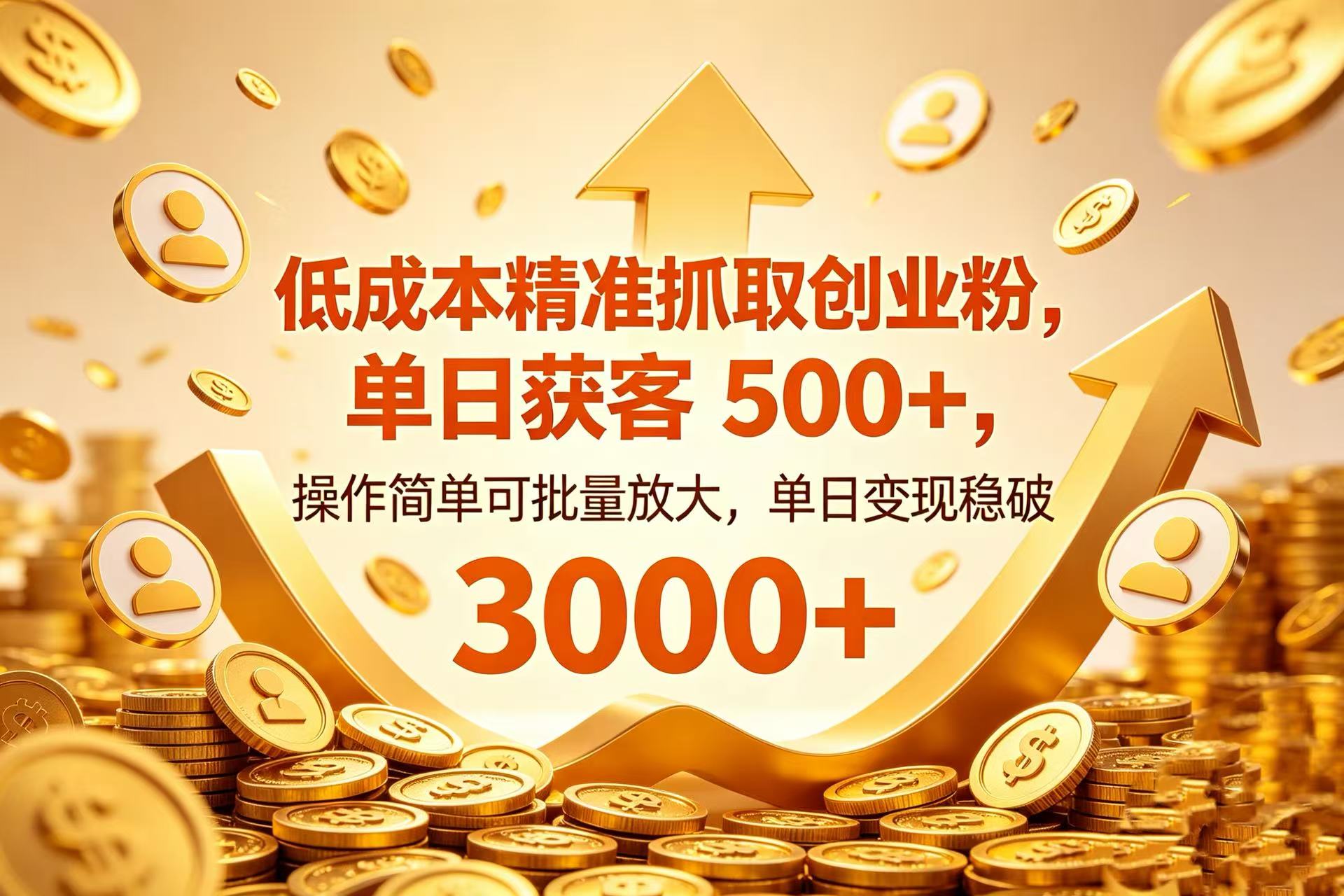 低成本精准抓取创业粉，单日获客 500+，操作简单可批量放大，单日变现稳破 3000+