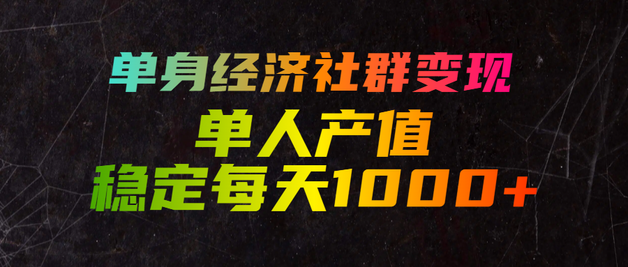 单身经济社群变现，单人每天产值稳定1000+