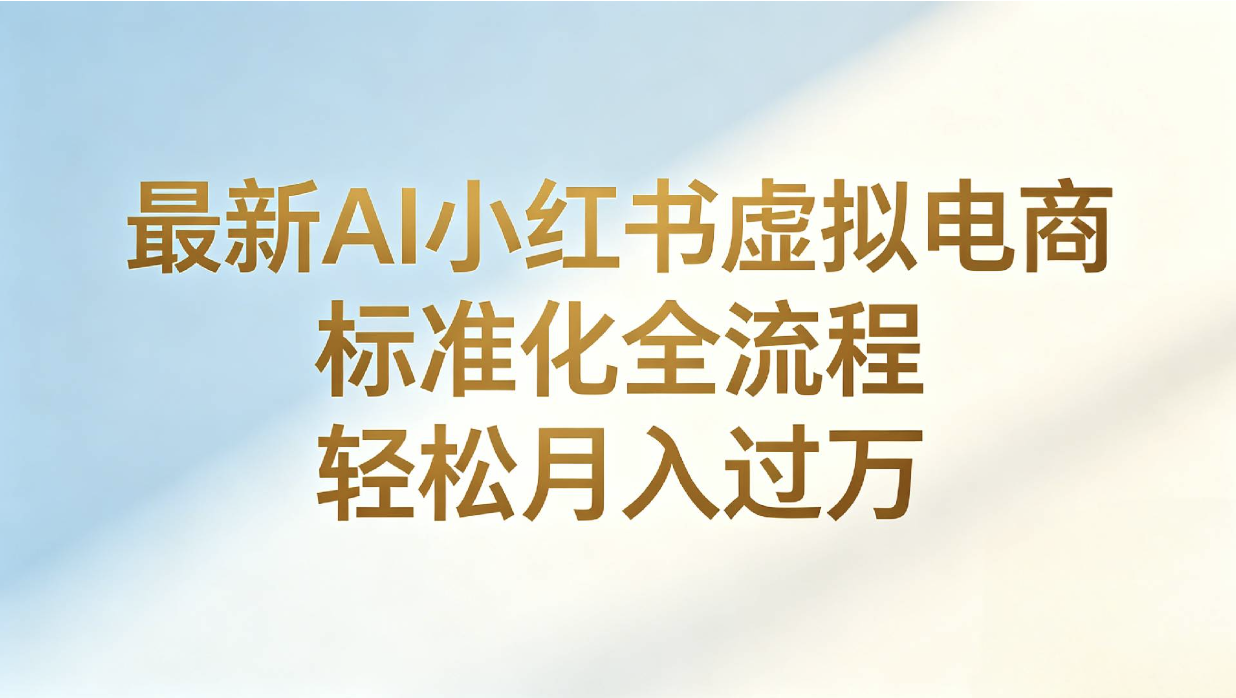 最新AI小红书虚拟电商 标准化全流程 轻松月入过万