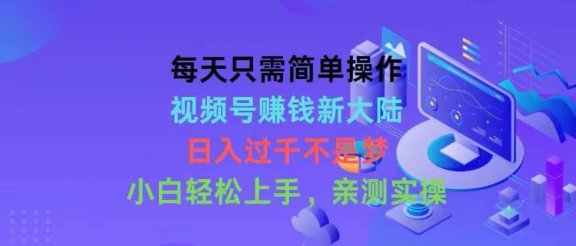 每天只需简单操作，视频号赚钱新大陆，日入过千不是梦，小白轻松上手