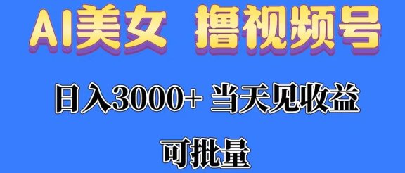 AI美女 撸视频号分成，当天见收益，日入3000+，可批量！！！