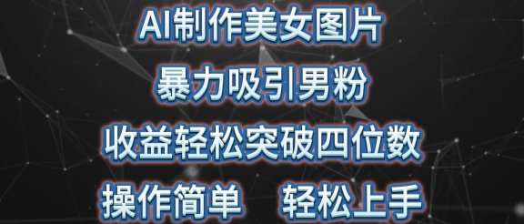 AI制作美女图片，暴力吸引男粉，收益轻松突破四位数，操作简单，上手难度低