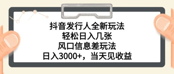 抖音发行人全新玩法，轻松日入几张，风口信息差玩法，日入3000+，当天