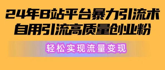 2024年B站平台暴力引流术，自用引流高质量创业粉，轻松实现流量变现！