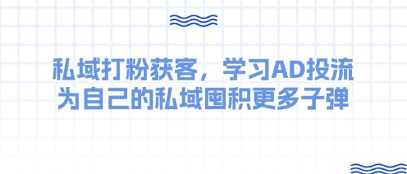 某收费课：私域打粉获客，学习AD投流，为自己的私域囤积更多子弹