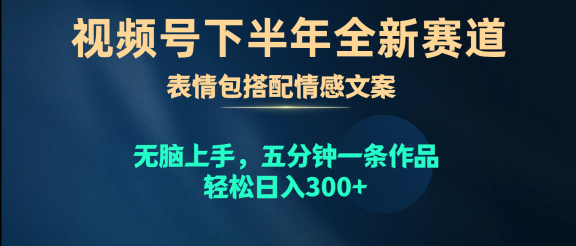 视频号全新赛道，表情包搭配情感文案，无脑上手，五分钟一条作品，轻松日入300+