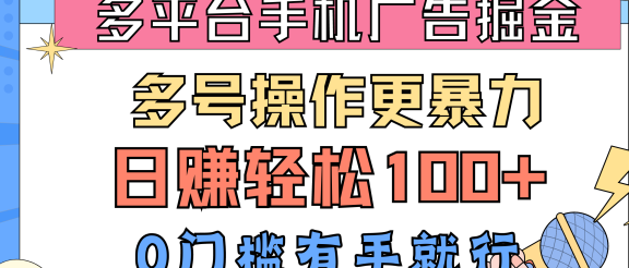 多平台手机广告掘金, 多号操作更暴力,日赚轻松100+,0门槛有手就行