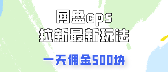 网盘cps拉新最新玩法，只要你做就有钱，一天拥金500!