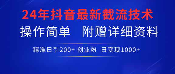 24年最新抖音截流技术，精准日引200+创业粉，操作简单附赠详细资料