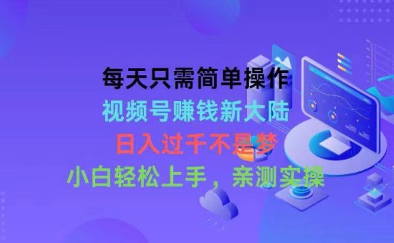 每天只需简单操作,视频号赚钱新大陆,日入过千不是梦,小白轻松上手
