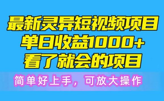 最新灵异短视频项目,单日收益1000+看了就会的项目,简单好上手可放大操