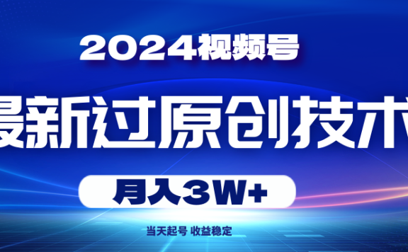 2024视频号最新过原创技术,当天起号,收益稳定,月入3W+
