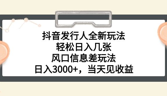 抖音发行人全新玩法，轻松日入几张，风口信息差玩法，日入3000+，当天