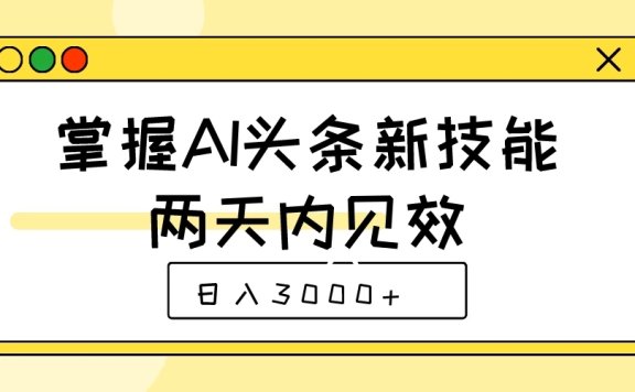 掌握AI头条新技能,两天内见效,日入3000+