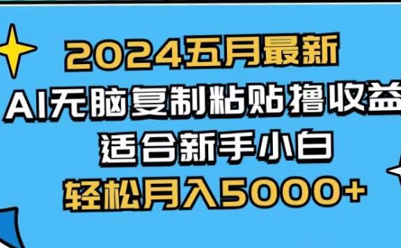 2024五月最新AI撸收益玩法 无脑复制粘贴 新手小白也能操作 轻松月入5000+