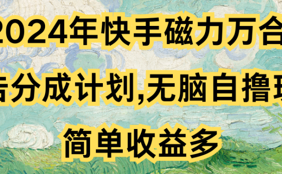 2024年快手磁力万合,广告分成计划无脑自撸玩法,简单收益多
