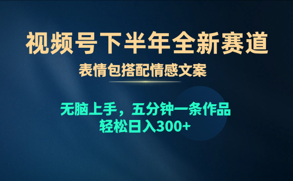 视频号全新赛道,表情包搭配情感文案,无脑上手,五分钟一条作品,轻松日入300+