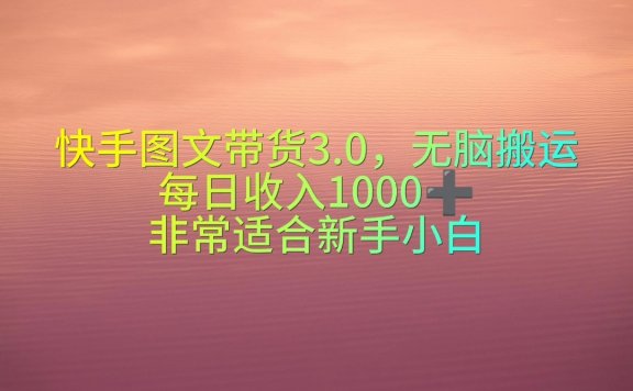 快手图文带货3.0,每日收入1000+,非常适合新手小白
