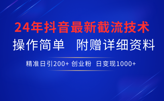 24年最新抖音截流技术,精准日引200+创业粉,操作简单附赠详细资料