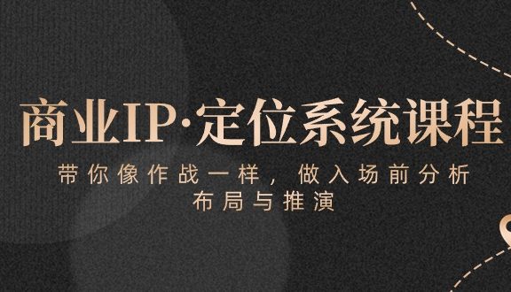 商业IP·定位系统课程：带你像 作战一样，做入场 前分析，布局与推演