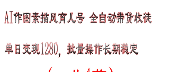 AI作图素描风育儿号全自动带货收徒单日变现1280，批量操作长期稳定