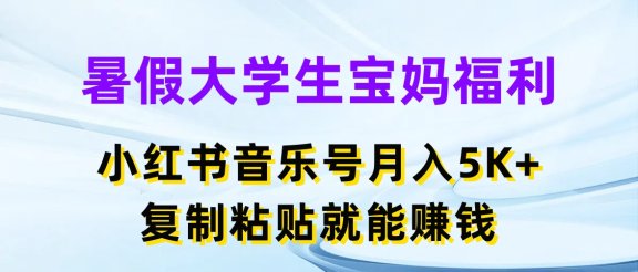 暑假大学生宝妈福利项目，小红书音乐号月入5K+，简单复制粘贴就能赚收益