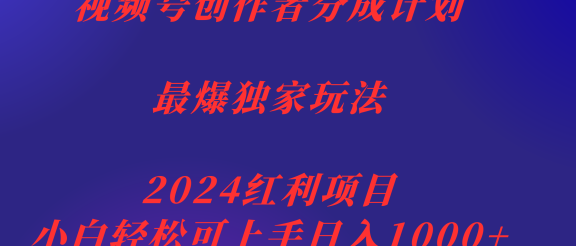 视频号创作者分成2024最爆玩法【独家】，小白无脑上手，轻松日入1000+