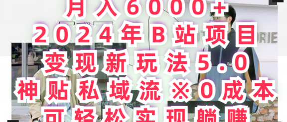 月入6000+2024年B站项目变现新玩法5.0，神贴私域流+0成本，可轻松实,现躺赚