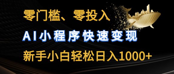 零门槛零投入、AI小程序快速变现,新手小白轻松日入1000+