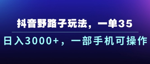 抖音野路子玩法，一单35.日入3000+，-部手机可操作