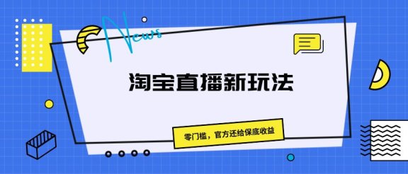 《淘宝直播新玩法，零门槛，官方还给保底收益》