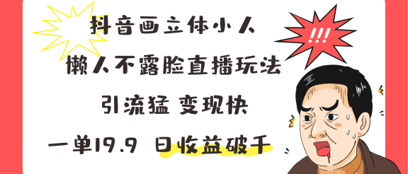 抖音画立体小人，懒人不露脸直播玩法，引流猛变现快，一单19.9，日收益破千