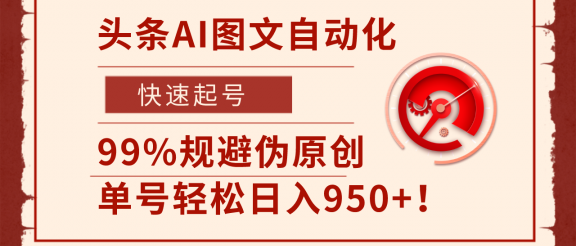 头条AI图文自动化,快速起号,99%规避伪原创,单号轻松日入950+!