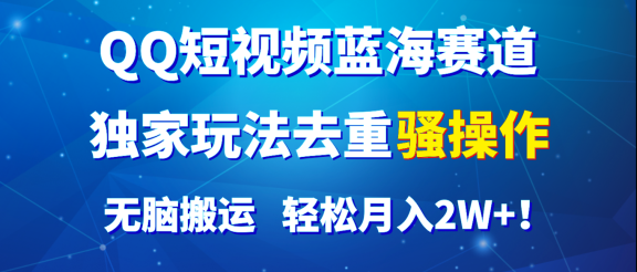 QQ短视频蓝海赛道，独家玩法去重骚操作，无脑搬运，轻松月入2W+！