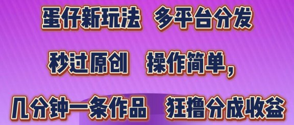 蛋仔新玩法，多平台分发，秒过原创，操作简单，几分钟一条作品，狂撸分成收益  