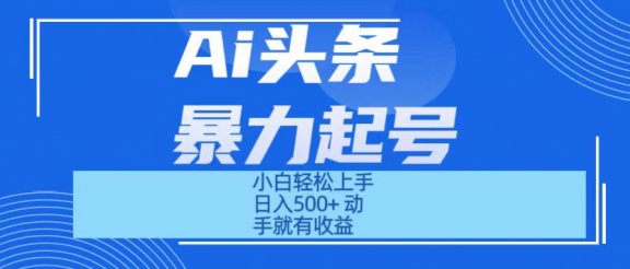 Ai头条暴力起号 小白轻松上手 日入500+ 只要动手就有收益