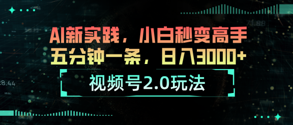 视频号2.0玩法：AI新实践，小白也能轻松日入3000+