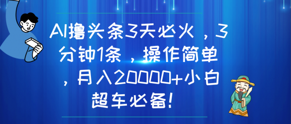 AI撸头条3天必火,3分钟1条,操作简单,月入20000+小白超车必备!