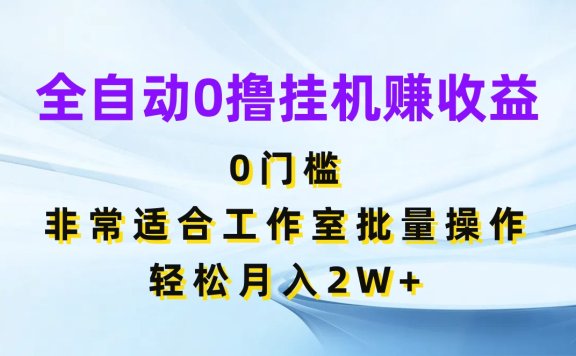 全自动0撸挂机赚收益,0门槛非常适合工作室批量操作,轻松月入2W+