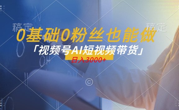 蓝海项目视频号AI带货最新教程,小白也能日入1000+
