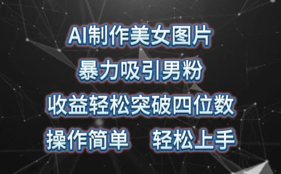 AI制作美女图片，暴力吸引男粉，收益轻松突破四位数，操作简单，上手难度低