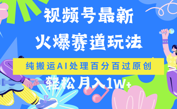 视频号最新爆火赛道玩法,纯搬运AI处理百分百过原创,轻松月入1W+