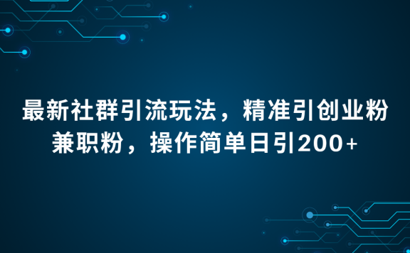最新社群引流法,精准引创业粉兼职粉,操作简单日引200+