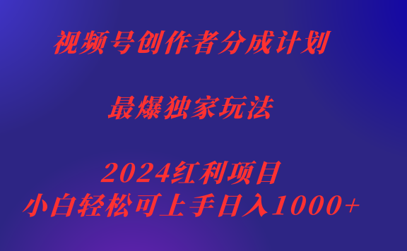 视频号创作者分成2024最爆玩法【独家】，小白无脑上手，轻松日入1000+