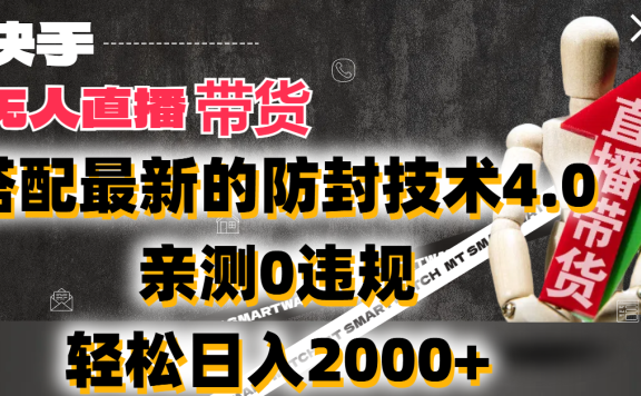 2024年快手无人直播卖货,搭配最新的防封技术4.0!亲测0违规,轻松日入2000+