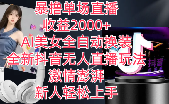 全新抖音玩法,无人直播,AI美女全自动换装,激情澎湃,新人轻松上手,暴撸单场直播2000+